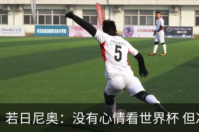 若日尼奥：没有心情看世界杯 但决赛真的很棒