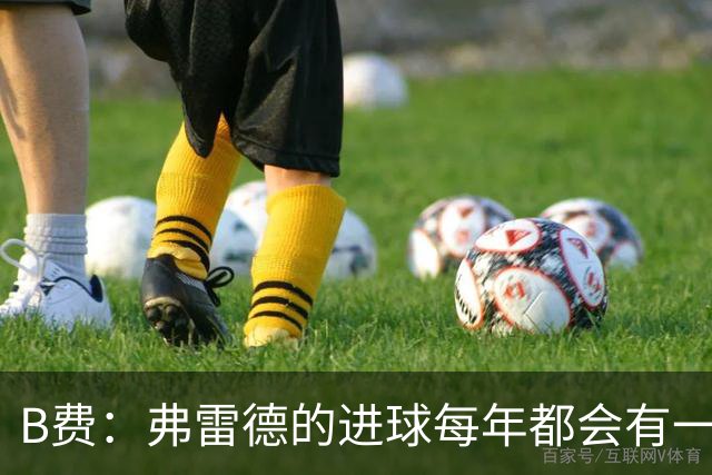 B费：弗雷德的进球每年都会有一次 他配得上赞美