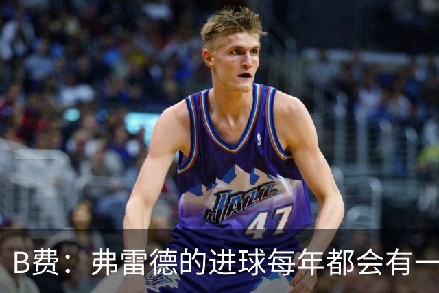 B费：弗雷德的进球每年都会有一次 他配得上赞美
